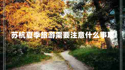 蘇杭夏季旅游需要注意什么事項(xiàng)