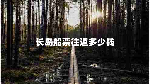 長(zhǎng)島船票往返多少錢