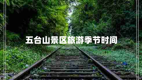 五臺(tái)山景區(qū)旅游季節(jié)時(shí)間 五臺(tái)山景區(qū)旅游季節(jié)時(shí)間