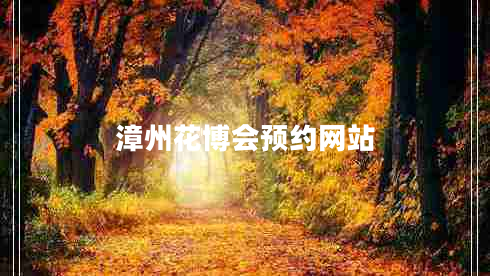 漳州花博會預(yù)約網(wǎng)站