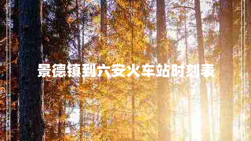 景德鎮(zhèn)到六安火車站時刻表