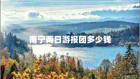南寧兩日游報團(tuán)多少錢