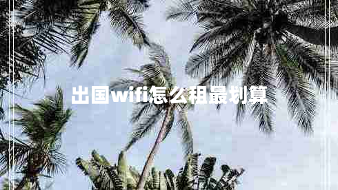 出國(guó)wifi怎么租最劃算