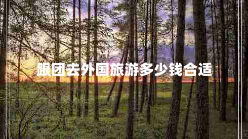 跟團(tuán)去外國旅游多少錢合適