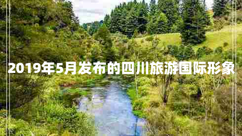2019年5月發(fā)布的四川旅游國(guó)際形象