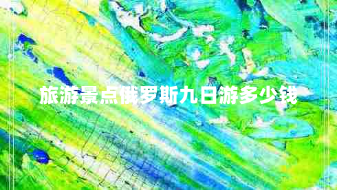 旅游景點俄羅斯九日游多少錢