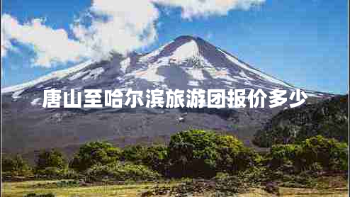 唐山至哈爾濱旅游團(tuán)報(bào)價(jià)多少