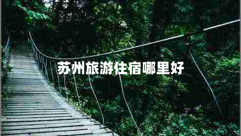蘇州旅游住宿哪里好 蘇州旅游住宿哪里好