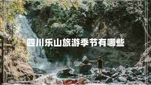 四川樂山旅游季節(jié)有哪些