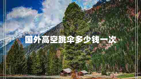 國(guó)外高空跳傘多少錢(qián)一次