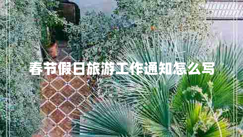 春節(jié)假日旅游工作通知怎么寫(xiě)