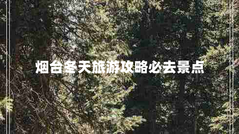 煙臺(tái)冬天旅游攻略必去景點(diǎn)