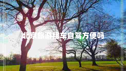北京旅游租車自駕方便嗎