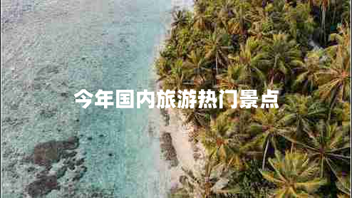 今年國(guó)內(nèi)旅游熱門景點(diǎn)