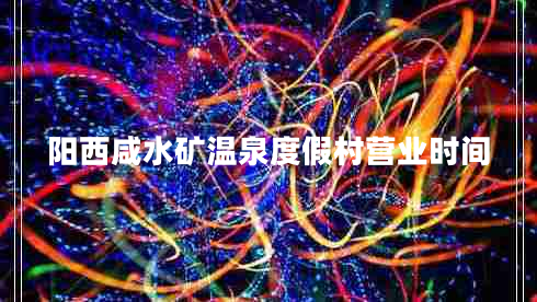 陽西咸水礦溫泉度假村營業(yè)時間