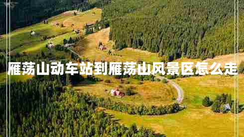 雁蕩山動(dòng)車站到雁蕩山風(fēng)景區(qū)怎么走