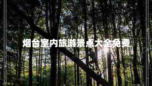 煙臺室內(nèi)旅游景點大全免費