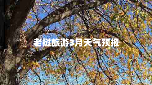 老撾旅游3月天氣預(yù)報(bào) 老撾旅游3月天氣預(yù)報(bào)