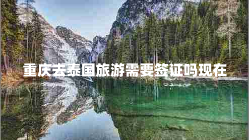 重慶去泰國旅游需要簽證嗎現(xiàn)在