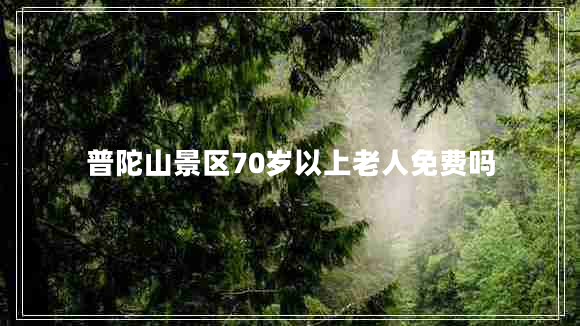 普陀山景區(qū)70歲以上老人免費嗎