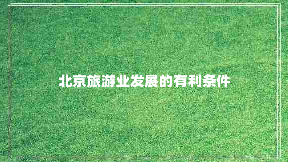 北京旅游業(yè)發(fā)展的有利條件