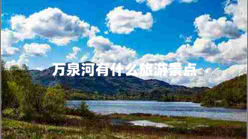 萬泉河有什么旅游景點(diǎn) 萬泉河有什么旅游景點(diǎn)