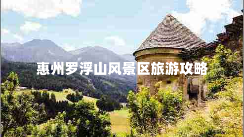 惠州羅浮山風(fēng)景區(qū)旅游攻略