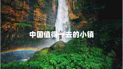 中國值得一去的小鎮(zhèn)