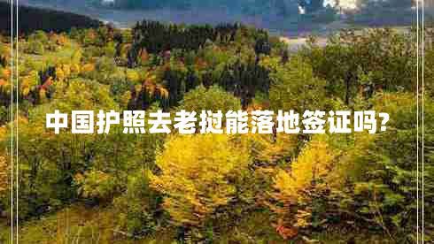 中國護照去老撾能落地簽證嗎? 中國護照去老撾能落地簽證嗎?