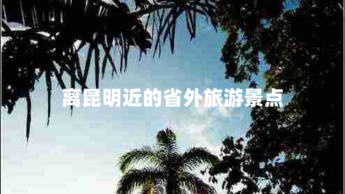 離昆明近的省外旅游景點(diǎn)