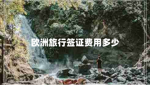 歐洲旅行簽證費(fèi)用多少