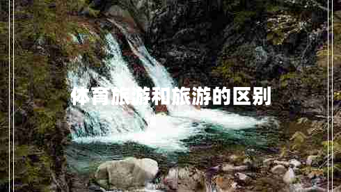 體育旅游和旅游的區(qū)別 體育旅游和旅游的區(qū)別