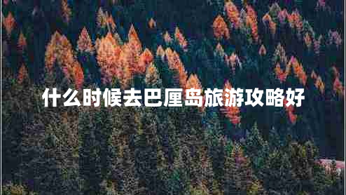 什么時候去巴厘島旅游攻略好