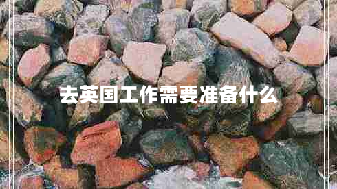 去英國(guó)工作需要準(zhǔn)備什么