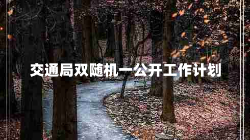 交通局雙隨機(jī)一公開(kāi)工作計(jì)劃