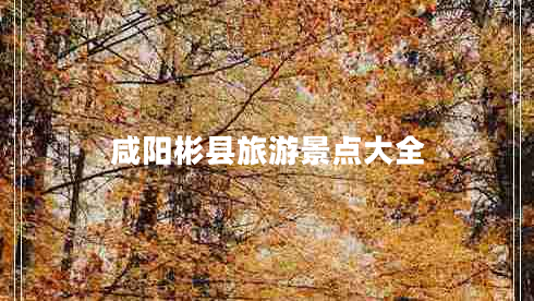 咸陽彬縣旅游景點(diǎn)大全