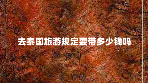去泰國(guó)旅游規(guī)定要帶多少錢(qián)嗎
