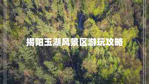 揭陽玉湖風(fēng)景區(qū)游玩攻略