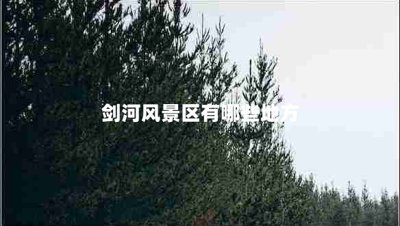 劍河風景區(qū)有哪些地方