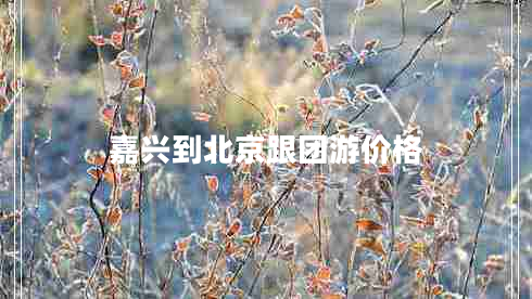 嘉興到北京跟團(tuán)游價格