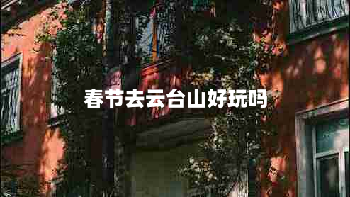 春節(jié)去云臺(tái)山好玩嗎