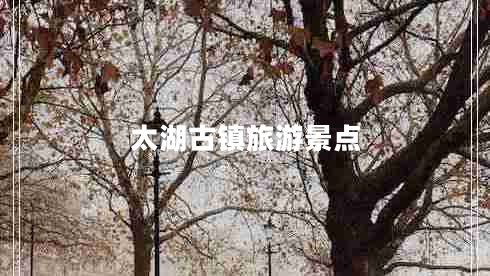 太湖古鎮(zhèn)旅游景點(diǎn)