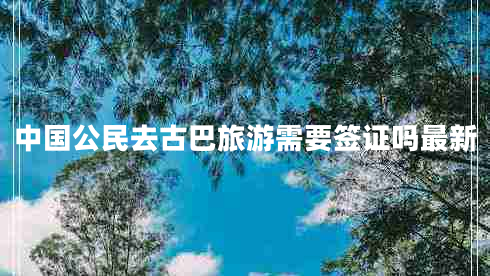 中國(guó)公民去古巴旅游需要簽證嗎最新
