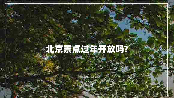 北京景點(diǎn)過年開放嗎?