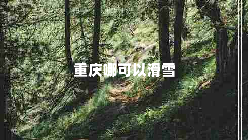 重慶哪可以滑雪 重慶哪可以滑雪