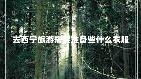 去西寧旅游需要準(zhǔn)備些什么衣服
