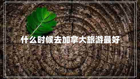 什么時候去加拿大旅游最好