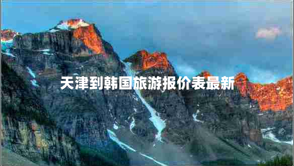 天津到韓國旅游報價表最新
