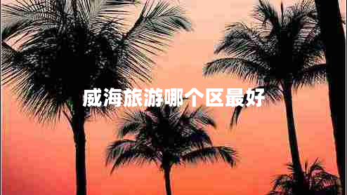 威海旅游哪個區(qū)最好