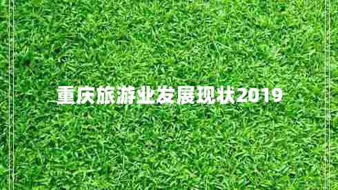 重慶旅游業(yè)發(fā)展現(xiàn)狀2019 重慶旅游業(yè)發(fā)展現(xiàn)狀2019